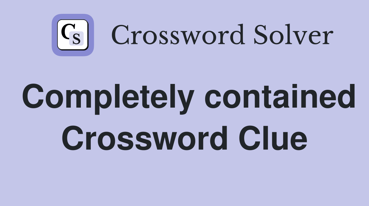 Completely contained Crossword Clue Answers Crossword Solver